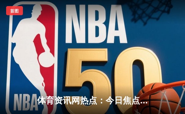 体育资讯网热点：今日焦点新闻