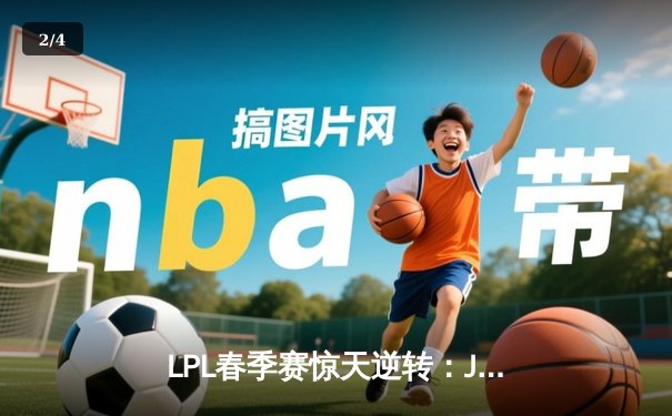 LPL春季赛惊天逆转：JDG鏖战五局力克TES，369酒桶关键团战定乾坤 - 2