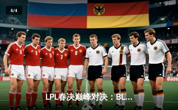 LPL春决巅峰对决：BLG让一追三力克TES，Elk超神卢锡安锁定MSI门票 - 4