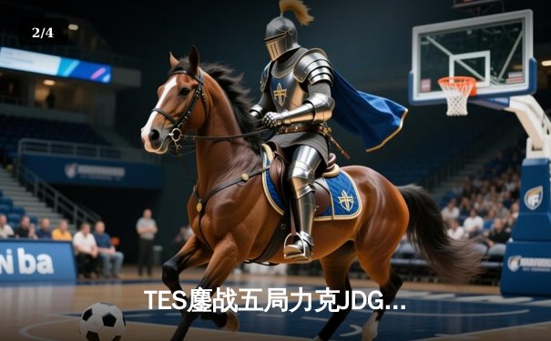 TES鏖战五局力克JDG，Knight沙皇绝命推挽锁定全球总决赛资格 - 2