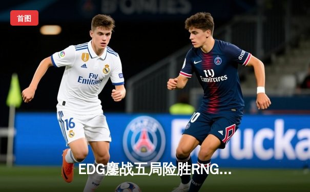 EDG鏖战五局险胜RNG，Viper超神霞助队挺进LPL春季赛决赛