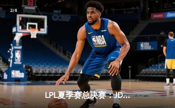 LPL夏季赛总决赛：JDG鏖战五局力克TES，369关键团战定乾坤 - 2