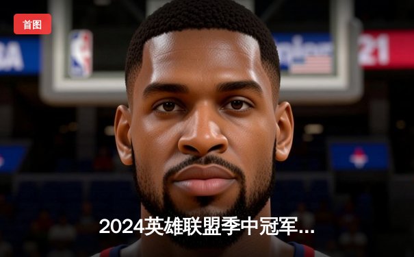 2024英雄联盟季中冠军赛：TES强势夺冠，Knight斩获FMVP