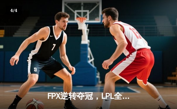 FPX逆转夺冠，LPL全球总决赛再添辉煌 - 4