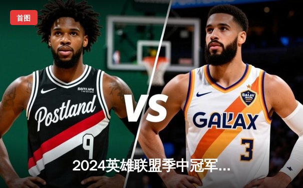 2024英雄联盟季中冠军赛：GEN.G零封TES夺冠，Chovy斩获FMVP创神话战绩