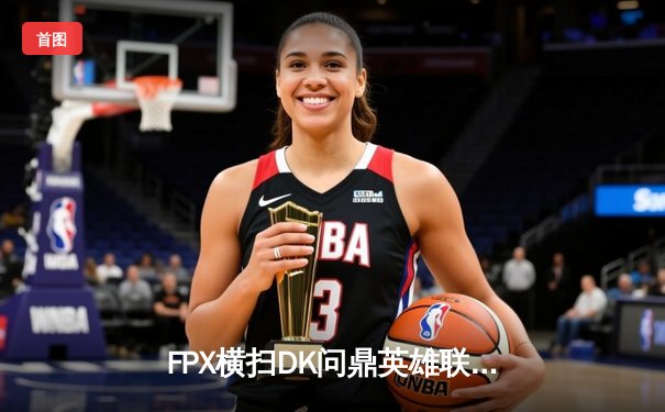 FPX横扫DK问鼎英雄联盟S11全球总决赛，中国战队再创辉煌