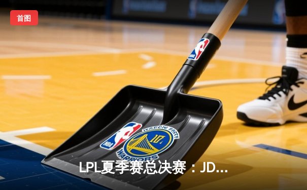 LPL夏季赛总决赛：JDG鏖战五局力克BLG，Knight沙皇决胜局定乾坤