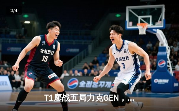 T1鏖战五局力克GEN，Faker沙皇绝境发力锁定MSI决赛席位 - 2