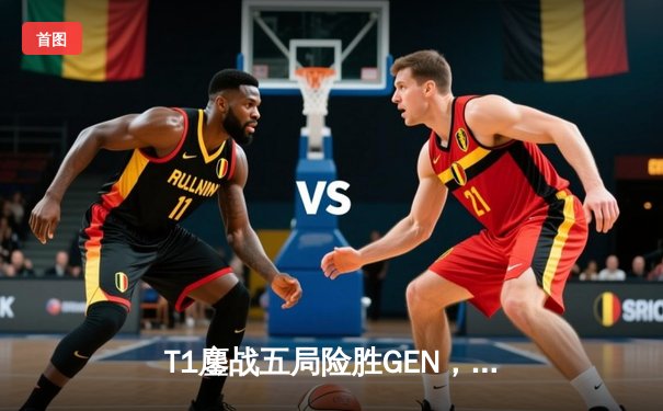 T1鏖战五局险胜GEN，Faker沙皇关键推助队挺进LCK春决