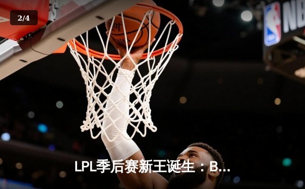 LPL季后赛新王诞生：BLG鏖战五局力克JDG，捧起银龙杯 - 2