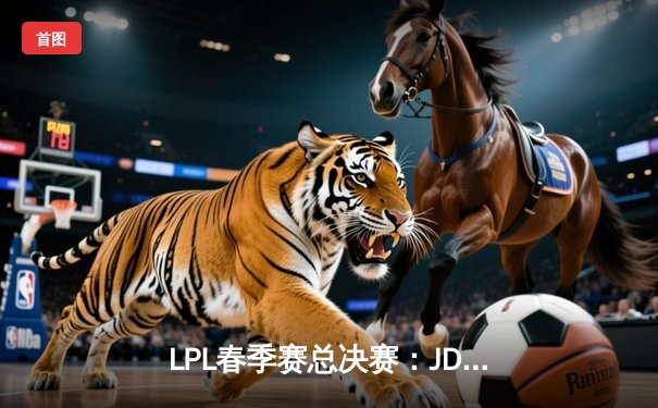 LPL春季赛总决赛：JDG鏖战五局力克BLG，Knight沙皇主宰决胜局