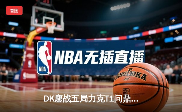 DK鏖战五局力克T1问鼎LCK春冠，Canyon野区统治成胜负手