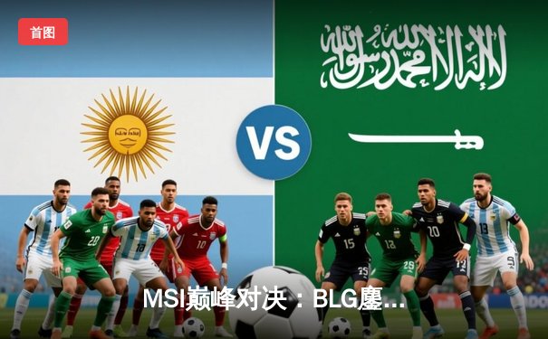 MSI巅峰对决：BLG鏖战五局力克T1，Elk超神霞主宰生死局