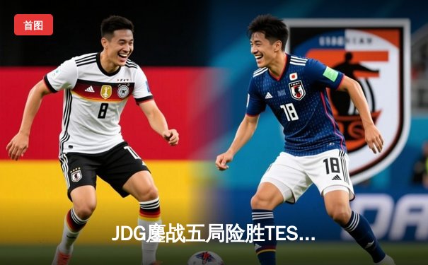 JDG鏖战五局险胜TES，369凯南天雷锁定银龙杯
