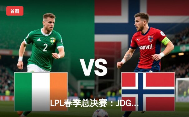 LPL春季总决赛：JDG鏖战五局力克BLG，Knight沙皇绝境推演锁定银龙杯