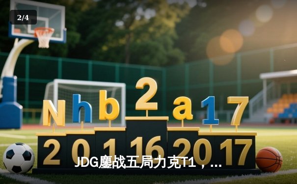JDG鏖战五局力克T1，369纳尔关键一拍锁定MSI决赛席位 - 2