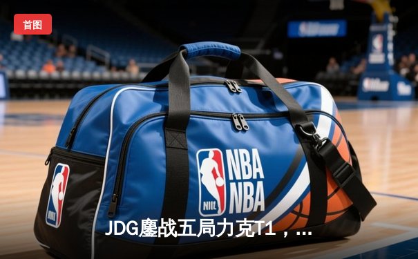 JDG鏖战五局力克T1，369纳尔关键一拍锁定MSI决赛席位