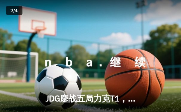JDG鏖战五局力克T1，369神级纳尔锁定MSI决赛席位 - 2