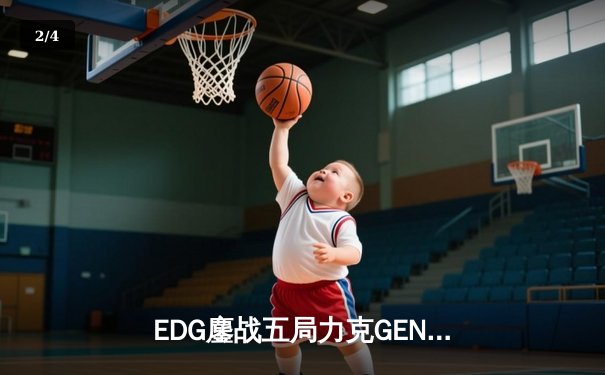EDG鏖战五局力克GEN，LPL赛区时隔两年再进全球总决赛决战 - 2