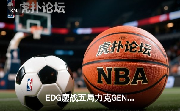 EDG鏖战五局力克GEN，LPL赛区时隔两年再进全球总决赛决战 - 3