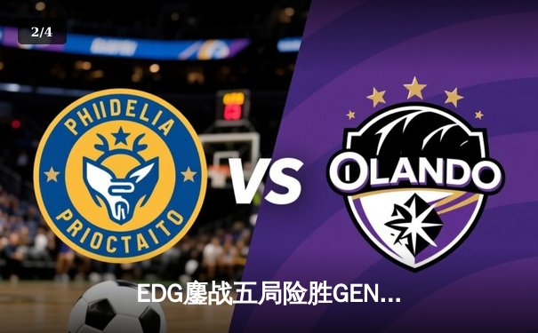 EDG鏖战五局险胜GEN，Viper霞五杀锁定总决赛席位 - 2