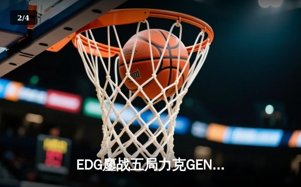 EDG鏖战五局力克GEN，LPL赛区时隔两年再进全球总决赛决战 - 2