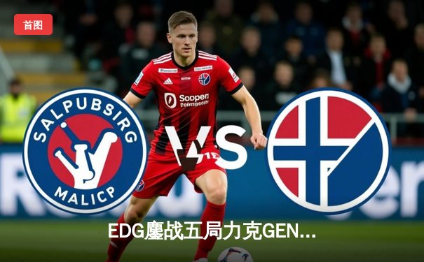 EDG鏖战五局力克GEN，LPL赛区时隔两年再进全球总决赛决战