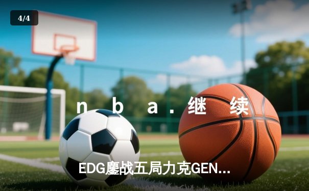 EDG鏖战五局力克GEN，LPL赛区时隔两年再进全球总决赛决战 - 4