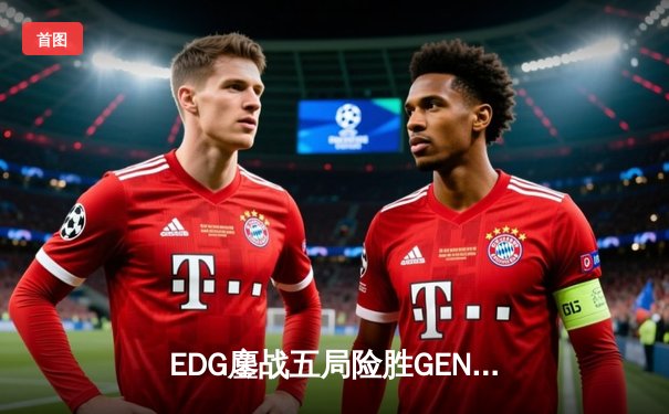 EDG鏖战五局险胜GEN，Viper霞五杀锁定S12决赛席位