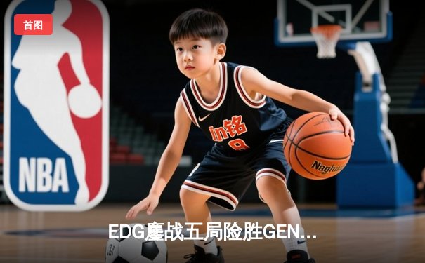 EDG鏖战五局险胜GEN，中国战队锁定英雄联盟全球总决赛决赛席位