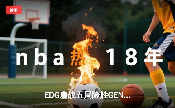 EDG鏖战五局险胜GEN，中国战队锁定英雄联盟全球总决赛决赛席位
